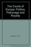 The courts of Europe : politics, patronage and royalty, 1400-1800