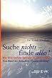 Suche nichts - finde alles!: Wie Ihre tiefste Sehnsucht sich erf�llt