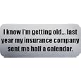 I know I'm getting old... last year my insurance company sent me half a calendar. - Funny Car Bumper Sticker/Vinyl Decal [SLV5655]'