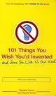 101 Things You Wish You'd Invented . . . and Some You Wish No One Had