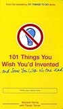 101 Things You Wish You'd Invented . . . and Some You Wish No One Had