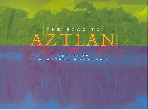the road to aztlan art from a mythic homeland