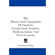 The History And Topography Of Dauphin, Cumberland, Franklin, Bedford, Adams And Perry Counties