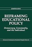 Reframing Educational Policy: Democracy, Community, and the Individual (Advances in Contemporary Educational Thought Series, V. 16)