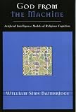 God from the Machine: Artifical Intelligence Models of Religious Cognition (Cognitive Science of Religion Series)