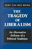 The Tragedy  of Liberalism: An Alternative Defense of a Political Tradition (S U N Y Series in Social and Political Thought) Bert Van Den Brink, Bert Van Den Brink