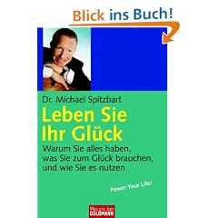 Leben Sie Ihr Gl�ck: Warum Sie alles haben, was Sie zum Gl�ck brauchen, und wie Sie es nutzen