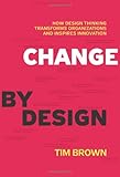 Change by Design: How Design Thinking Transforms Organizations and Inspires Innovation