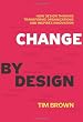 Change By Design: How Design Thinking Transforms Organizations and Inspires Innovation