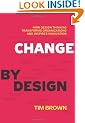 Change by Design: How Design Thinking Creates New Alternatives for Business and Society: How Design Thinking Can Transform Organizations and Inspire Innovation