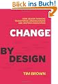 Change by Design: How Design Thinking Transforms Organizations and Inspires Innovation: How Design Thinking Can Transform Organizations and Inspire Innovation