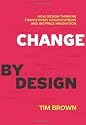 Change by Design: How Design Thinking Transforms Organizations and Inspires Innovation