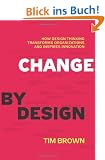 Change by Design: How Design Thinking Transforms Organizations and Inspires Innovation: How Design Thinking Can Transform Organizations and Inspire Innovation