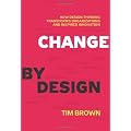 Change by Design: How Design Thinking Transforms Organizations and Inspires Innovation: How Design Thinking Can Transform Organizations and Inspire Innovation