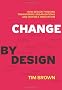 Change by Design: How Design Thinking Transforms Organizations and Inspires Innovation: How Design Thinking Can Transform Organizations and Inspire Innovation