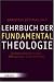 Produkt-Bild: Lehrbuch der Fundamentaltheologie: Die Rationalit&auml;t der Gottes-, Offenbarungs- und Kirchenfrage