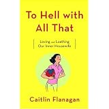 To Hell with All That: Loving and Loathing Our Inner Housewife