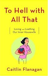 To Hell with All That: Loving and Loathing Our Inner Housewife