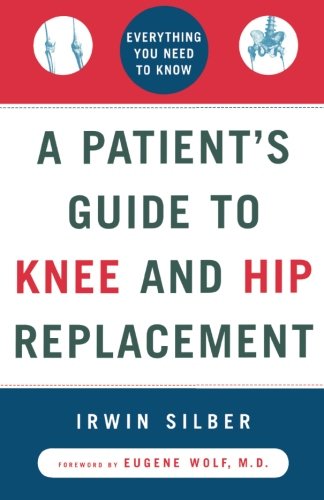 A Patient's Guide to Knee and Hip Replacement: Everything You Need to Know