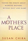 A Mothers Place : Taking the Debate About Working Mothers Beyond Guilt and Blame