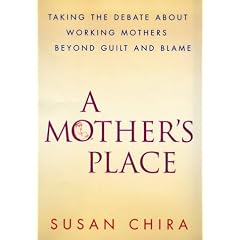 A Mother's Place : Taking the Debate About Working Mothers Beyond Guilt and Blame