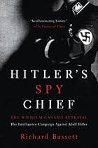 Hitler's Spy Chief: The Wilhelm Canaris Betrayal: The Intelligence Campaign Against Adolf Hitler Hitler's Spy Chief: The Wilhelm Canaris Betrayal: The Intelligence Campaign Against Adolf Hitler