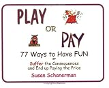 Play or Pay: 77 Ways to Have FUN or Suffer the Consequences and End up Paying the Price