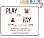 Play or Pay: 77 Ways to Have FUN or Suffer the Consequences and End up Paying the Price