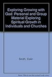 Exploring growing with God : personal and group material exploring spiritual growth in individuals and churches