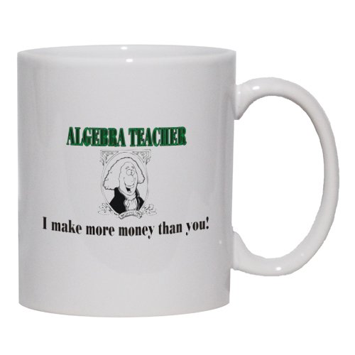 ALGEBRA TEACHER I make more money than you! Mug for Coffee / Hot Beverage (choice of sizes and colors)