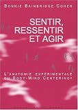 Sentir, ressentir et agir. L\'anatomie expérimentale du Body-Mind Centering