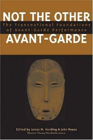 Not the Other Avant-Garde: The Transnational Foundations of Avant-Garde Performance (Theater: Theory/Text/Performance)