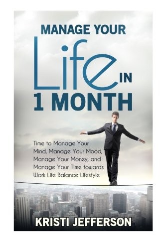 Manage Your Life in 1 Month: Time to Manage Your Mind, Manage Your Mood, Manage Your Money, and Manage Your Time towards Work Life Balance Lifestyle, by Kristi Jefferson