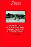 Eight Hours for What We Will: Workers and Leisure in an Industrial City, 1870-1920 (Interdisciplinary Perspectives on Modern History)