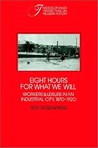 Eight Hours for What We Will: Workers and Leisure in an Industrial City, 1870-1920