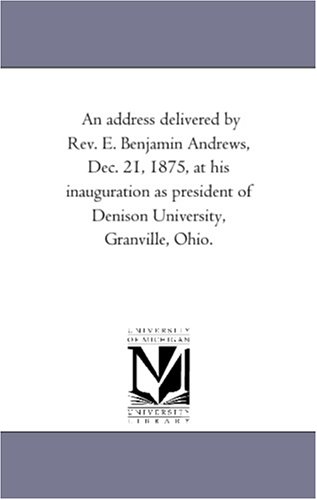 An address delivered by Rev. E. Benjamin Andrews, Dec. 21, 1875, at his inauguration as president of Denison University, Granville, Ohio.