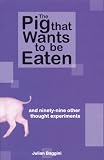 The Pig That Wants to Be Eaten
 And Ninety-nine Other Thought Experiments,
Julian Baggini