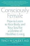 Consciously Female: How to Listen to Your Body and Your Soul for a Lifetime of Healthier Living