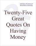 Twenty-Five Great Quotes On Having Money -- Happiness Versus Wealth