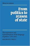 From Politics to Reason of State: The Acquisition and Transformation of the Language of Politics 1250-1600 (Ideas in Context)