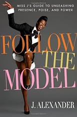 Follow the model : Miss J's guide to unleashing presence, poise, and power