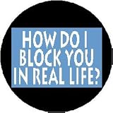 HOW DO I BLOCK YOU IN REAL LIFE ? 1.25" Magnet