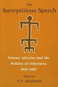 The Surreptitious Speech: Presence Africaine and the Politics of Otherness 1947-1987
