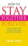 How to Stay Together Forever: How to Make Your Relationship Work and Keep It Working!
