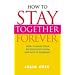 How to Stay Together Forever: How to Make Your Relationship Work and Keep it Working!