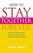 How to Stay Together Forever: How to Make Your Relationship Work and Keep it Working!: How to Make Your Relationship Work and Keep It Working!