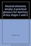 Musical elements simply : a practical glossary for teachers at key stages 1 and 2