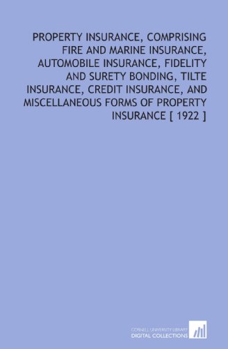 Property Insurance, Comprising Fire and Marine Insurance, Automobile Insurance, Fidelity and Surety Bonding, Tilte Insurance, Credit Insurance, and Miscellaneous Forms of Property Insurance [ 1922 ]