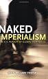 Naked Imperialism: The U.S. Pursuit of Global Dominance