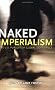 Naked Imperialism: The U.S. Pursuit of Global Dominance